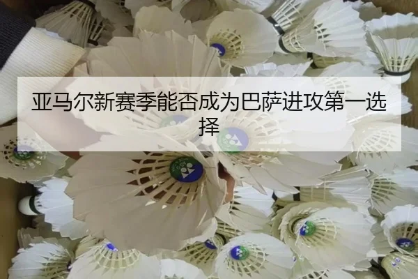 亚马尔新赛季能否成为巴萨进攻第一选择