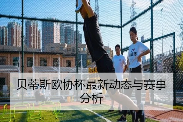 贝蒂斯欧协杯最新动态与赛事分析